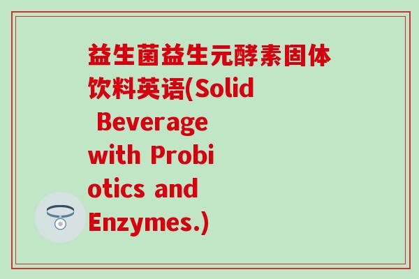 益生菌益生元酵素固体饮料英语(Solid Beverage with Probiotics and Enzymes.)