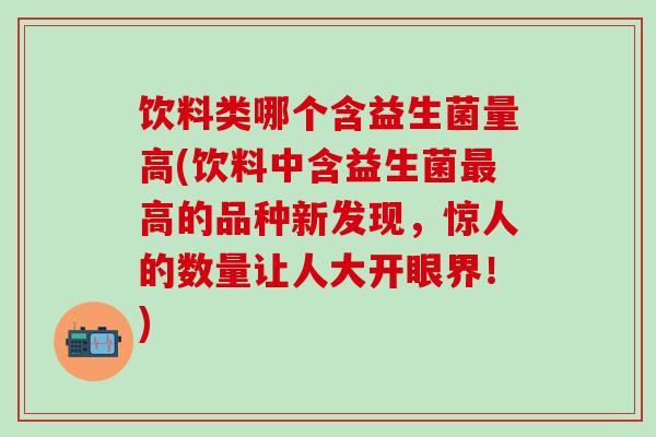 饮料类哪个含益生菌量高(饮料中含益生菌高的品种新发现，惊人的数量让人大开眼界！)
