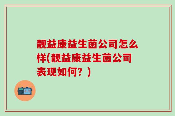 靓益康益生菌公司怎么样(靓益康益生菌公司表现如何？)