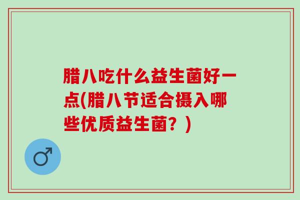 腊八吃什么益生菌好一点(腊八节适合摄入哪些优质益生菌？)