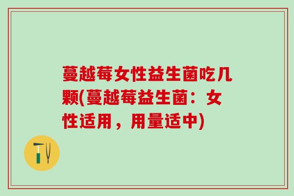 蔓越莓女性益生菌吃几颗(蔓越莓益生菌：女性适用，用量适中)