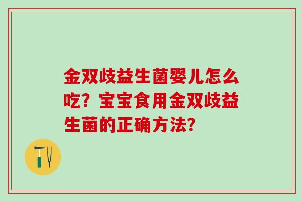 金双歧益生菌婴儿怎么吃？宝宝食用金双歧益生菌的正确方法？