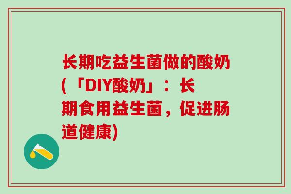 长期吃益生菌做的酸奶(「DIY酸奶」：长期食用益生菌，促进肠道健康)