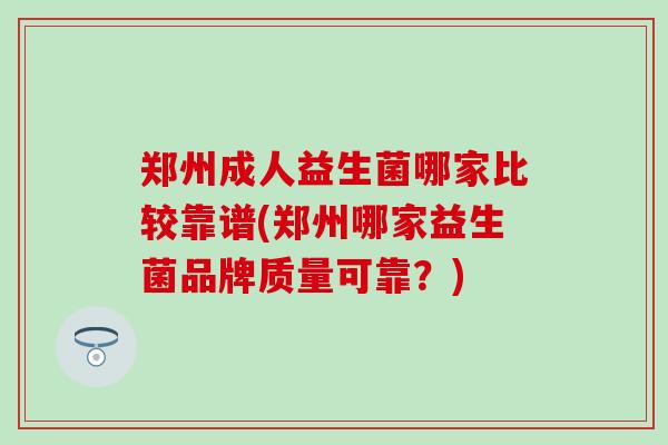 郑州成人益生菌哪家比较靠谱(郑州哪家益生菌品牌质量可靠？)