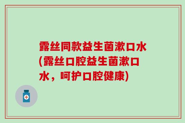 露丝同款益生菌漱口水(露丝口腔益生菌漱口水，呵护口腔健康)