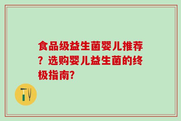 食品级益生菌婴儿推荐？选购婴儿益生菌的终极指南？