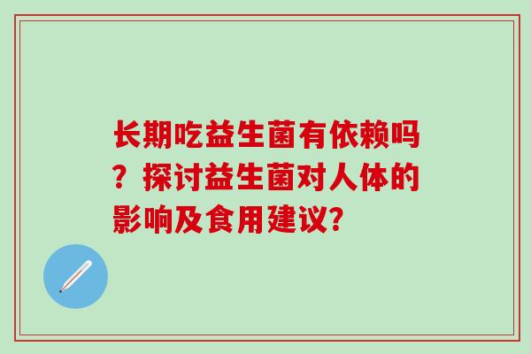 长期吃益生菌有依赖吗？探讨益生菌对人体的影响及食用建议？