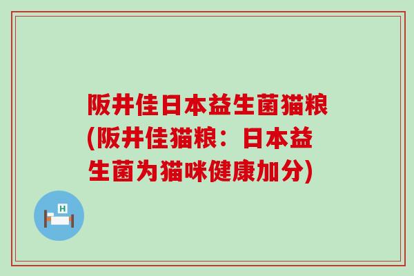 阪井佳日本益生菌猫粮(阪井佳猫粮：日本益生菌为猫咪健康加分)