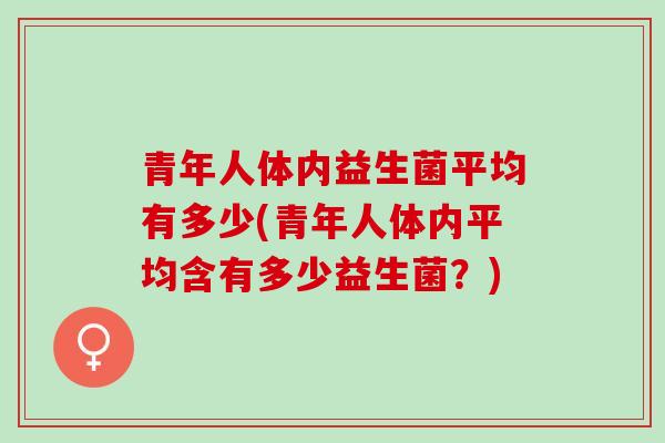 青年人体内益生菌平均有多少(青年人体内平均含有多少益生菌？)