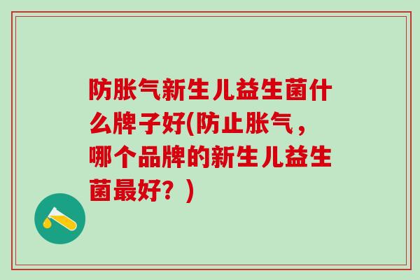 防新生儿益生菌什么牌子好(防止，哪个品牌的新生儿益生菌好？)