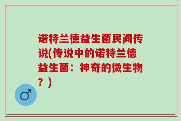 诺特兰德益生菌民间传说(传说中的诺特兰德益生菌：神奇的微生物？)