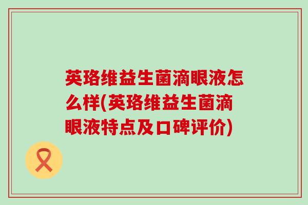 英珞维益生菌滴眼液怎么样(英珞维益生菌滴眼液特点及口碑评价)