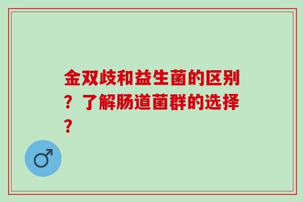 金双歧和益生菌的区别？了解肠道菌群的选择？