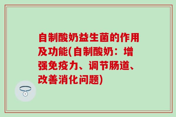 自制酸奶益生菌的作用及功能(自制酸奶：增强力、调节肠道、改善消化问题)