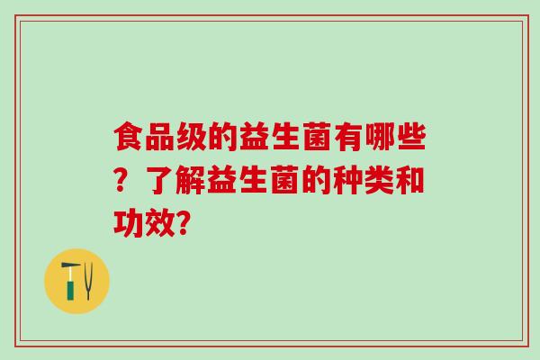 食品级的益生菌有哪些？了解益生菌的种类和功效？