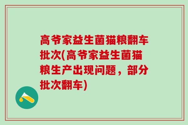 高爷家益生菌猫粮翻车批次(高爷家益生菌猫粮生产出现问题，部分批次翻车)