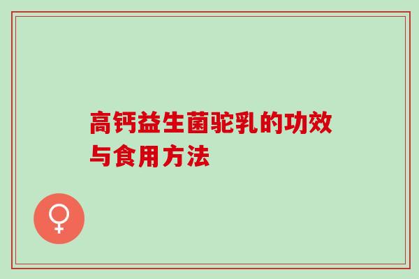 高钙益生菌驼乳的功效与食用方法