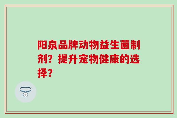 阳泉品牌动物益生菌制剂？提升宠物健康的选择？