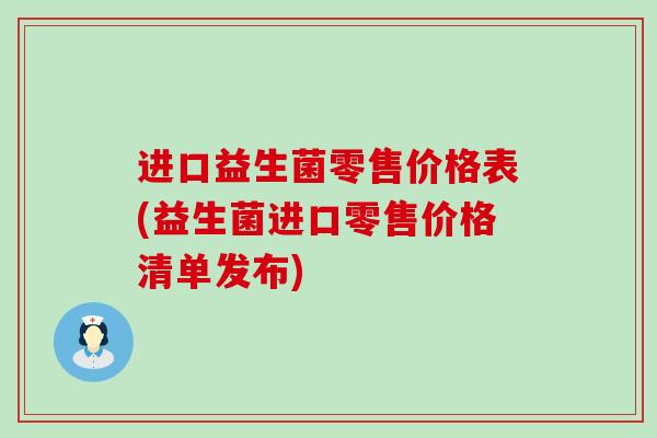 进口益生菌零售价格表(益生菌进口零售价格清单发布)
