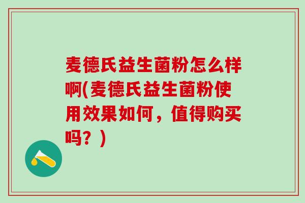 麦德氏益生菌粉怎么样啊(麦德氏益生菌粉使用效果如何，值得购买吗？)
