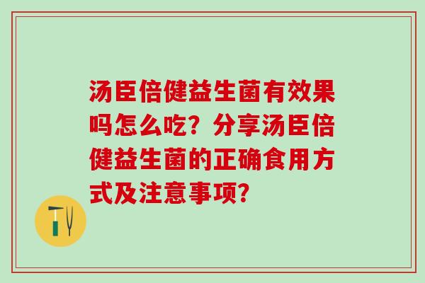 汤臣倍健益生菌有效果吗怎么吃？分享汤臣倍健益生菌的正确食用方式及注意事项？