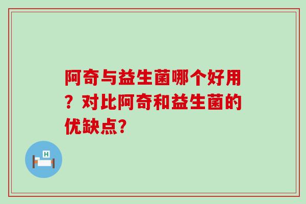 阿奇与益生菌哪个好用？对比阿奇和益生菌的优缺点？