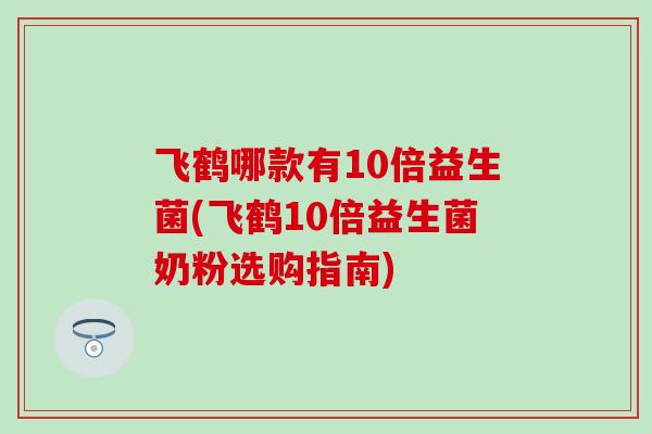 飞鹤哪款有10倍益生菌(飞鹤10倍益生菌奶粉选购指南)