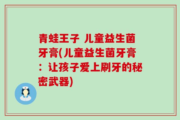 青蛙王子 儿童益生菌牙膏(儿童益生菌牙膏：让孩子爱上刷牙的秘密武器)
