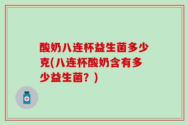酸奶八连杯益生菌多少克(八连杯酸奶含有多少益生菌？)