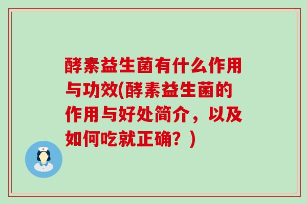 酵素益生菌有什么作用与功效(酵素益生菌的作用与好处简介，以及如何吃就正确？)