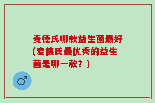 麦德氏哪款益生菌好(麦德氏优秀的益生菌是哪一款？)