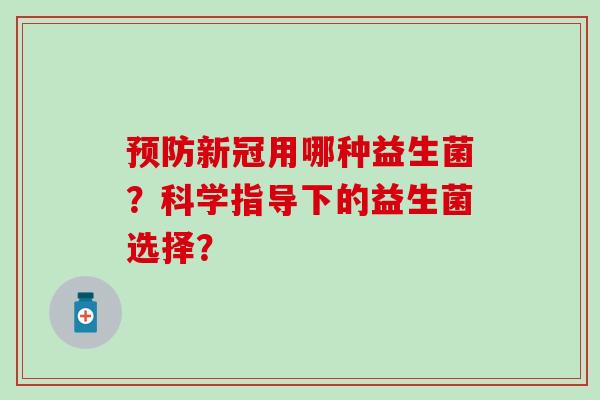 新冠用哪种益生菌？科学指导下的益生菌选择？