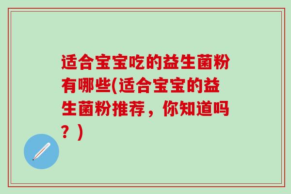 适合宝宝吃的益生菌粉有哪些(适合宝宝的益生菌粉推荐，你知道吗？)