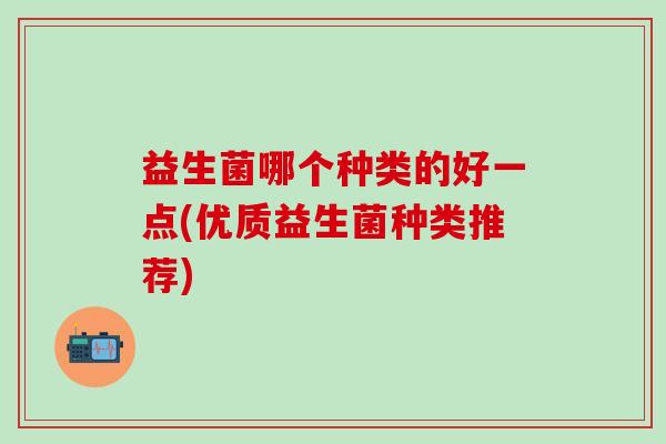 益生菌哪个种类的好一点(优质益生菌种类推荐)