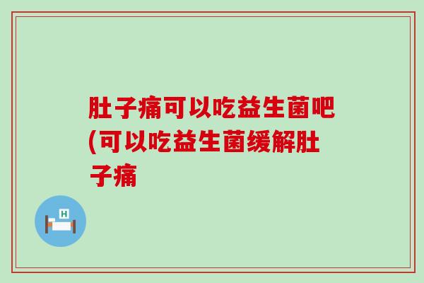 肚子痛可以吃益生菌吧(可以吃益生菌缓解肚子痛