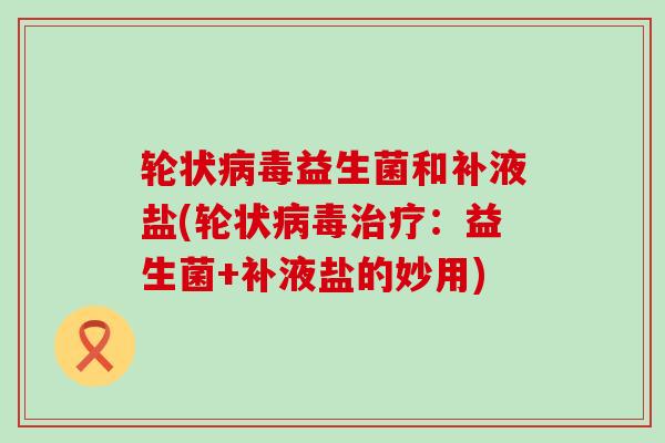轮状益生菌和补液盐(轮状：益生菌+补液盐的妙用)