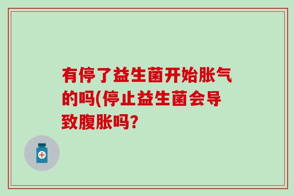 有停了益生菌开始的吗(停止益生菌会导致吗？