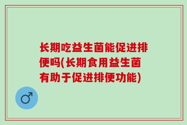 长期吃益生菌能促进排便吗(长期食用益生菌有助于促进排便功能)