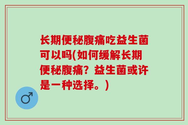 长期吃益生菌可以吗(如何缓解长期？益生菌或许是一种选择。)