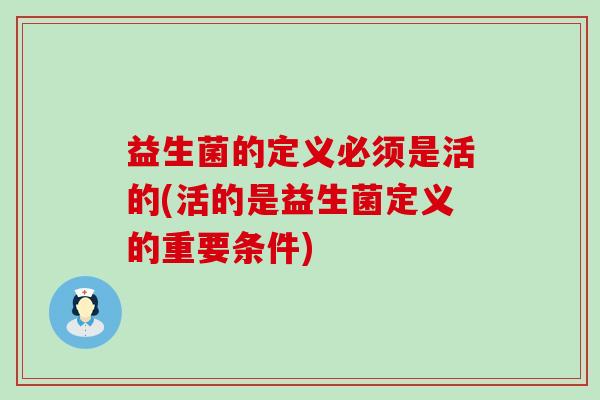 益生菌的定义必须是活的(活的是益生菌定义的重要条件)