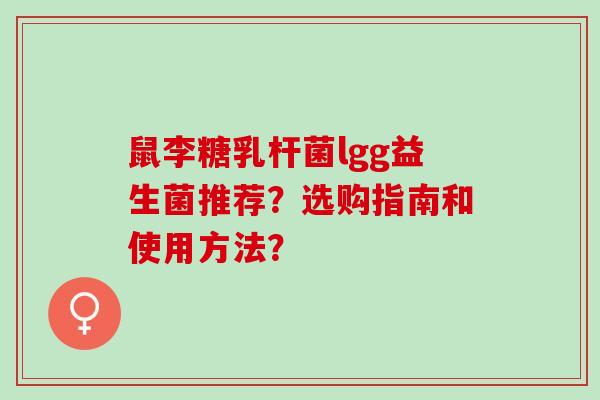 鼠李糖乳杆菌lgg益生菌推荐？选购指南和使用方法？