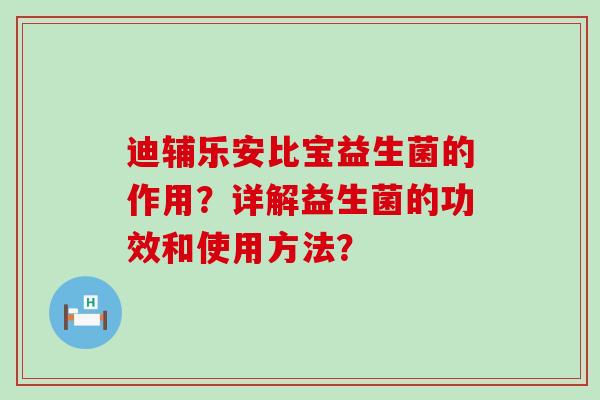 迪辅乐安比宝益生菌的作用？详解益生菌的功效和使用方法？