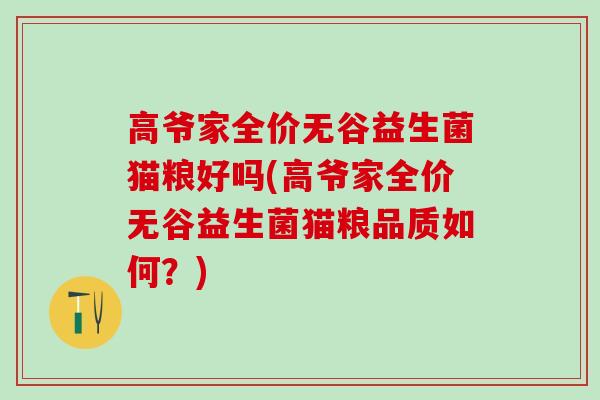 高爷家全价无谷益生菌猫粮好吗(高爷家全价无谷益生菌猫粮品质如何？)