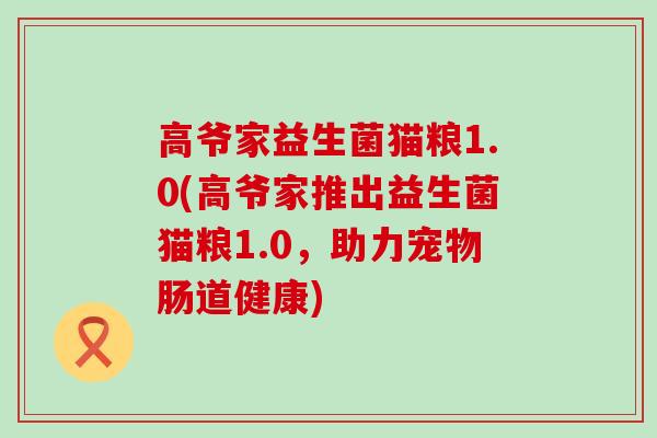 高爷家益生菌猫粮1.0(高爷家推出益生菌猫粮1.0，助力宠物肠道健康)