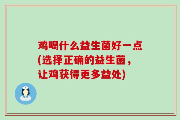 鸡喝什么益生菌好一点(选择正确的益生菌，让鸡获得更多益处)