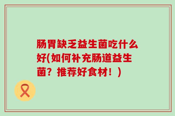 肠胃缺乏益生菌吃什么好(如何补充肠道益生菌？推荐好食材！)