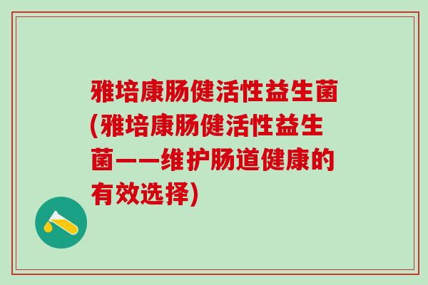 雅培康肠健活性益生菌(雅培康肠健活性益生菌——维护肠道健康的有效选择)