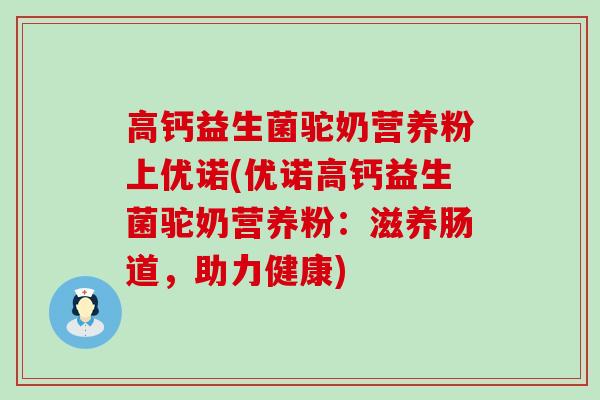 高钙益生菌驼奶营养粉上优诺(优诺高钙益生菌驼奶营养粉：滋养肠道，助力健康)