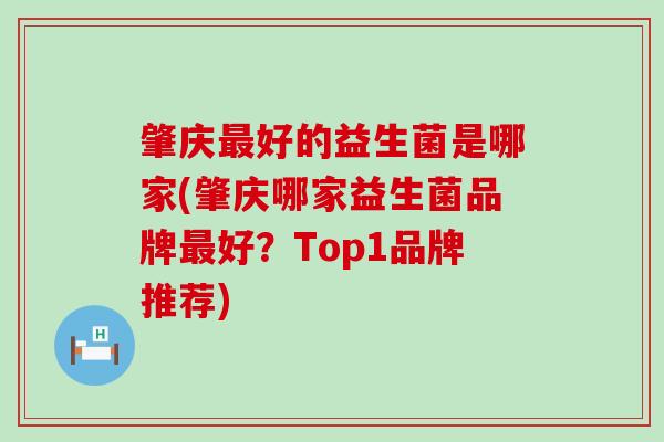 肇庆好的益生菌是哪家(肇庆哪家益生菌品牌好？Top1品牌推荐)