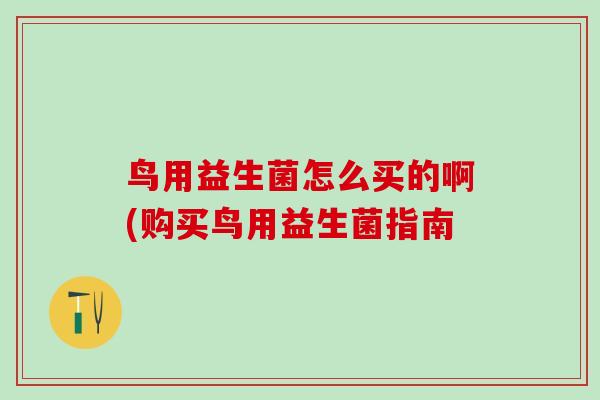 鸟用益生菌怎么买的啊(购买鸟用益生菌指南